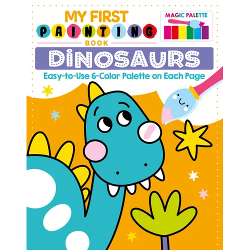 My First Painting Book: Dinosaurs: Easy-To-Use 6-Color Palette on Each Page