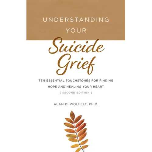 Understanding Your Suicide Grief: Ten Essential Touchstones for Finding Hope and Healing Your Heart