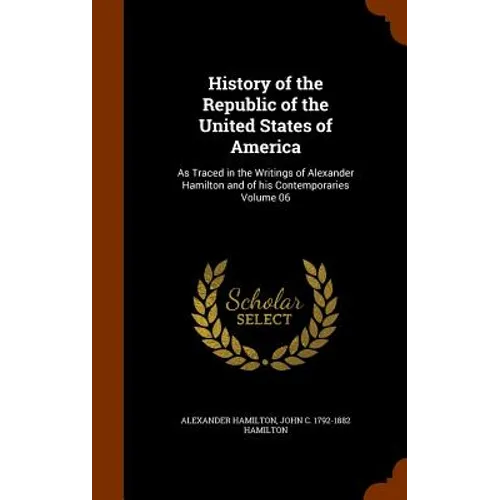 History of the Republic of the United States of America: As Traced in the Writings of Alexander Hamilton and of his Contemporaries Volume 06