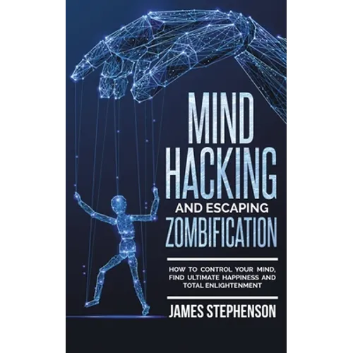 Mind Hacking and Escaping Zombification: How to Control Your Mind, Find Ultimate Happiness and Total Enlightenment