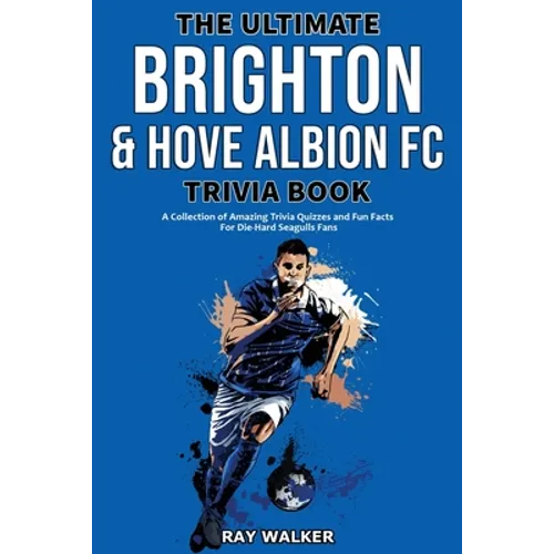 The Ultimate Brighton & Hove Albion FC Trivia Book: A Collection of Amazing Trivia Quizzes and Fun Facts for Die-Hard Seagulls Fans!