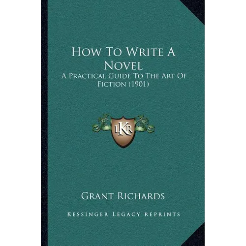 How To Write A Novel: A Practical Guide To The Art Of Fiction (1901)