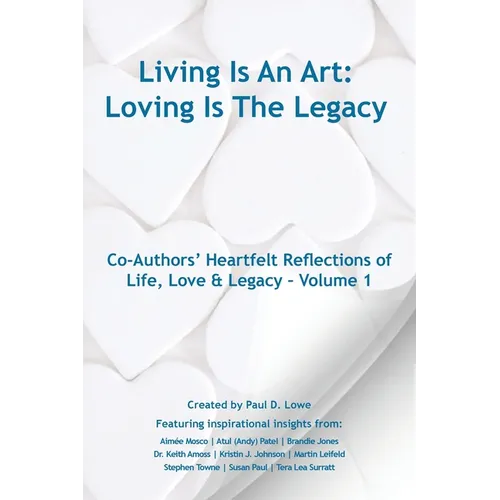 Living Is An Art - Loving Is The Legacy: Co-Authors' Heartfelt Reflections of Life, Love & Legacy - Volume 1
