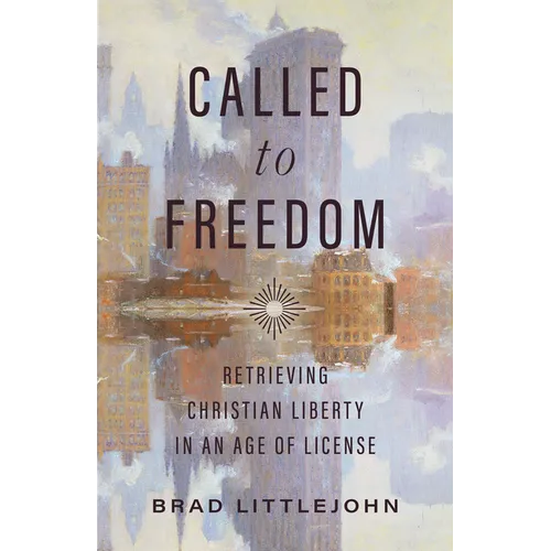 Called to Freedom: Retrieving Christian Liberty in an Age of License