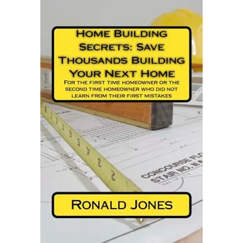 Home Building Secrets: Save Thousands Building Your Next Home: For the first time homeowner or the second time homeowner who did not learn fr