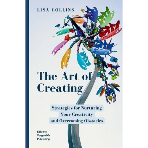 The Art of Creating: Strategies for Nurturing Your Creativity and Overcoming Obstacles