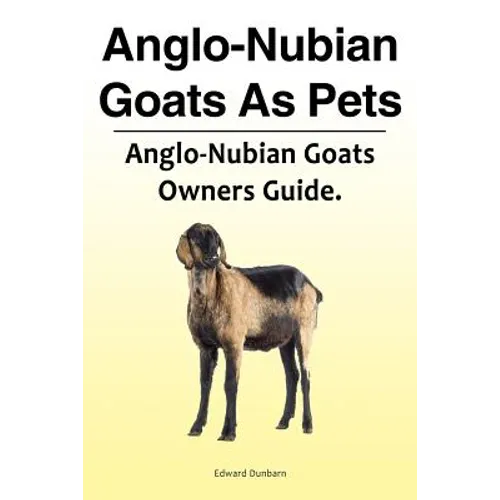 Anglo-Nubian Goats As Pets. Anglo-Nubian Goats Owners Guide.