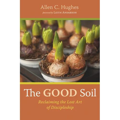 The Good Soil: Reclaiming the Lost Art of Discipleship