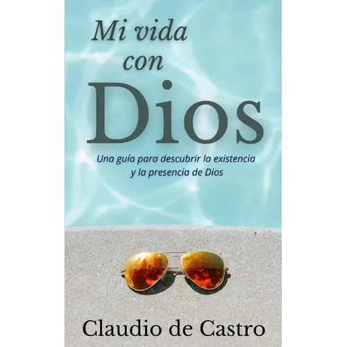 Mi Vida con Dios: Una guía práctica para descubrir la existencia y la presencia de Dios