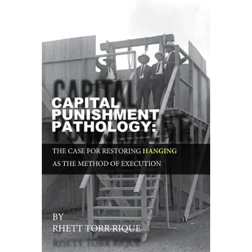 Capital Punishment Pathology: : The Case for Restorning Hanging as the Method of Execution