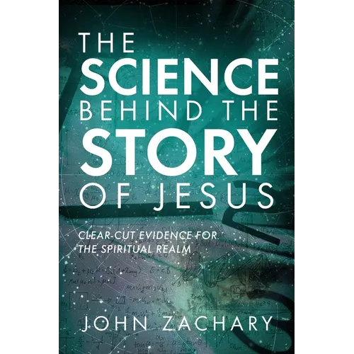 The Science Behind the Story of Jesus: Clear-Cut Evidence of the Spiritual Realm