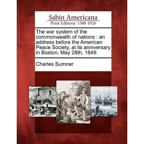 The War System of the Commonwealth of Nations: An Address Before the American Peace Society, at Its Anniversary in Boston, May 28th, 1849.