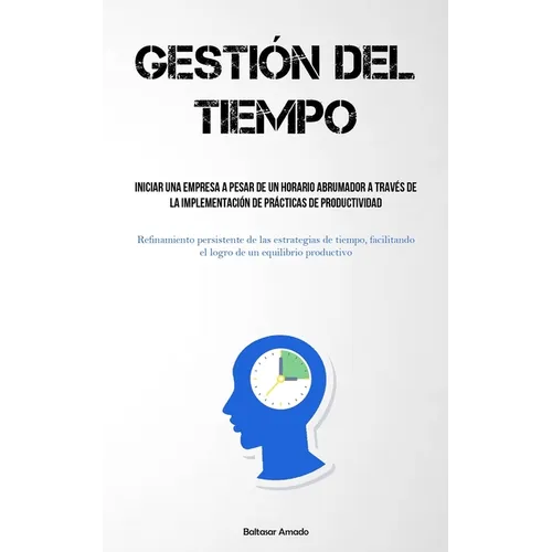 Gestión Del Tiempo: Iniciar una empresa a pesar de un horario abrumador a través de la implementación de prácticas de productividad (Refinamiento pers