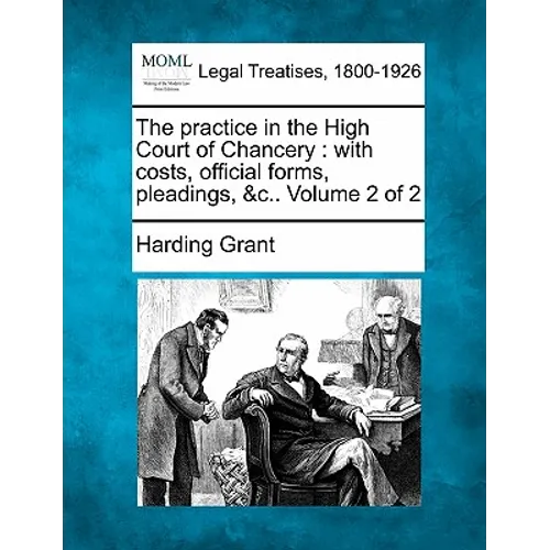 The practice in the High Court of Chancery: with costs, official forms, pleadings, &c.. Volume 2 of 2