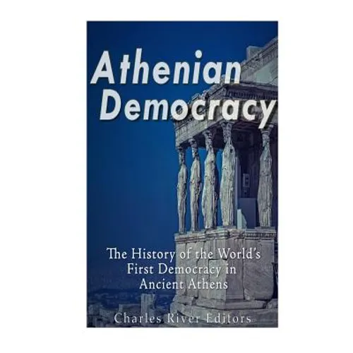 Athenian Democracy: The History of the World's First Democracy in Ancient Athens