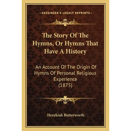 The Story Of The Hymns, Or Hymns That Have A History: An Account Of The Origin Of Hymns Of Personal Religious Experience (1875)