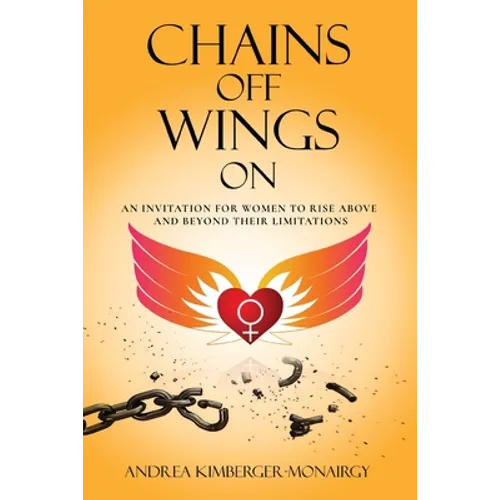 Chains Off Wings On: An Invitation for Women to Rise Above and Beyond Their Limitations