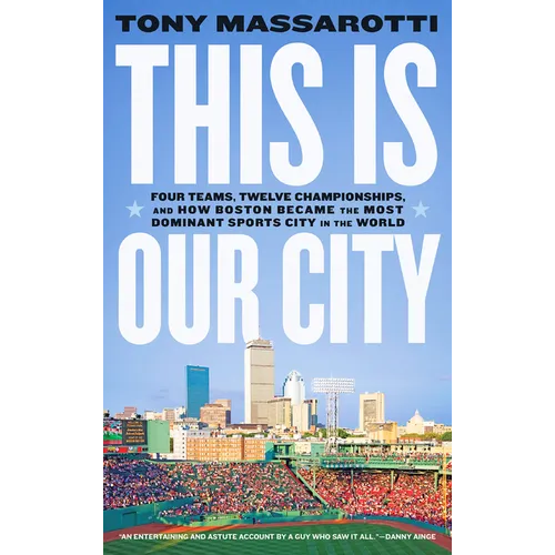 This Is Our City: Four Teams, Twelve Championships, and How Boston Became the Most Dominant Sports City in the World