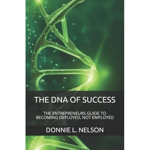 The DNA of Success: The Entrepreneurs Guide to Becoming Deployed, Not Employed