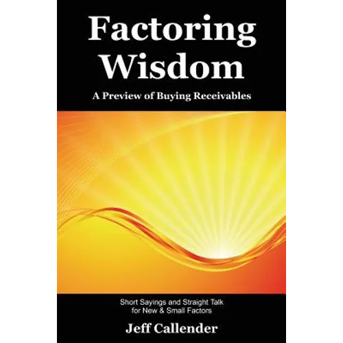 Factoring Wisdom: A Preview of Buying Receivables: Short Sayings and Straight Talk for New & Small Factors