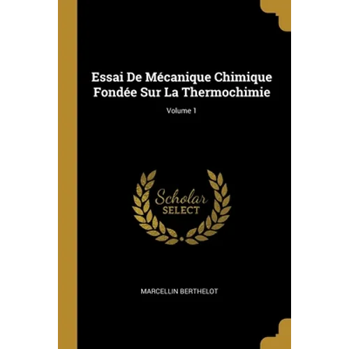 Essai De Mécanique Chimique Fondée Sur La Thermochimie; Volume 1