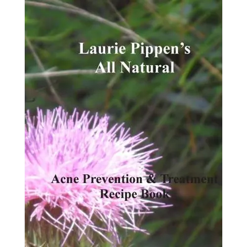 LAURIE PIPPEN'S ALL NATURAL Acne Prevention & Treatment Recipe Book
