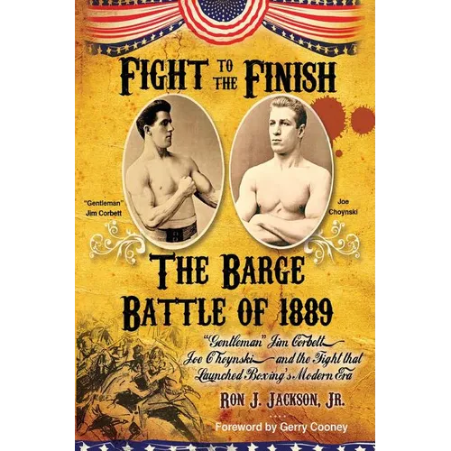 Fight To The Finish - The Barge Battle of 1889: The Barge Battle of 1889: "Gentleman" Jim Corbett, Joe Choynski, and the Fight that Launched Boxing's