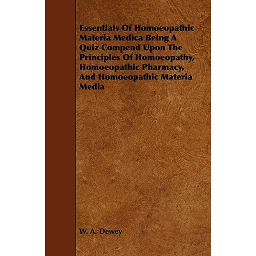 Essentials of Homoeopathic Materia Medica Being a Quiz Compend Upon the Principles of Homoeopathy, Homoeopathic Pharmacy, and Homoeopathic Materia Med