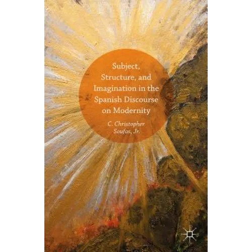 Subject, Structure, and Imagination in the Spanish Discourse on Modernity