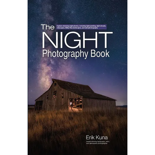 The Night Photography Book: Capture Stunning Night Photos, Including Light Painting, Light Streaks, Cityscapes, Milky Way Landscapes, and Astrophotogr