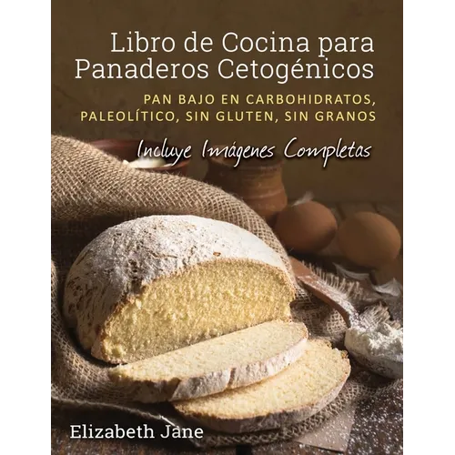 Libro de Cocina para Panaderos Cetog駭ica: Pan bajo en carbohidratos, paleol?ico, sins gluten, sin granos