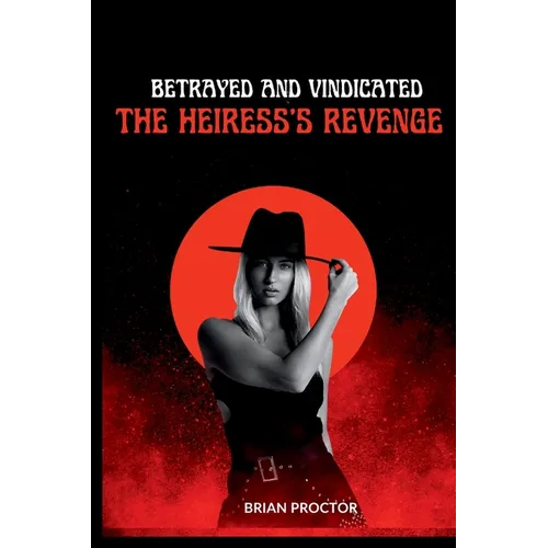 Betrayed and Vindicated: The Heiress's Revenge