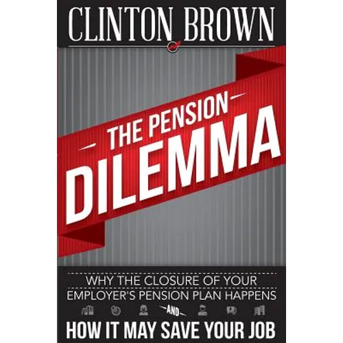 The Pension Dilemma: Why The Closure Of Your Employer's Pension Plan Happens and How It May Save Your Job