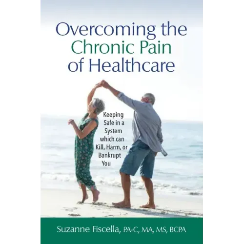 Overcoming the Chronic Pain of Healthcare: Keeping Safe in a System which can Kill, Harm, or Bankrupt You