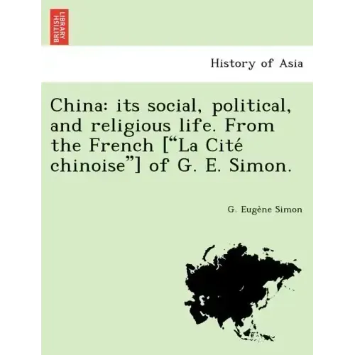 China: Its Social, Political, and Religious Life. from the French ["La Cite Chinoise"] of G. E. Simon.
