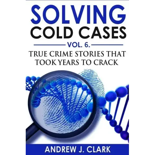 Solving Cold Cases Vol. 6: True Crime Stories that Took Years to Crack