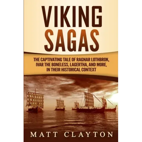 Viking Sagas: The Captivating Tale of Ragnar Lothbrok, Ivar the Boneless, Lagertha, and More, in Their Historical Context
