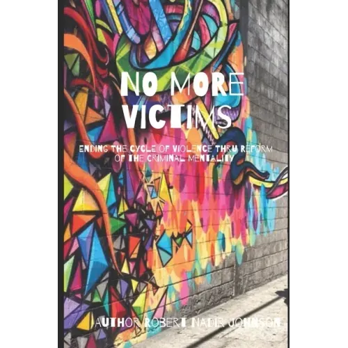 No More Victims: Ending The Cycle of Violence Thru Reform of the Criminal Mentality