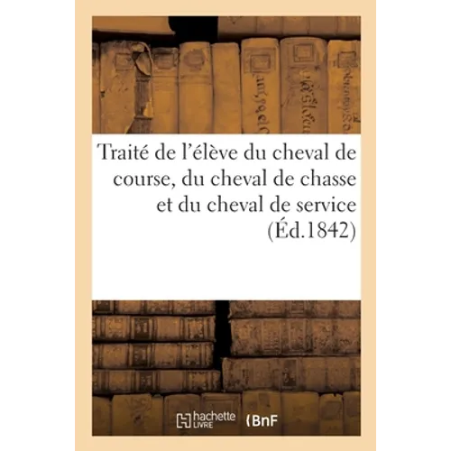 Traité de l'élève du cheval de course, du cheval de chasse et du cheval de service: Traduit de l'anglais, d'après le Sporting Magazine de Londre