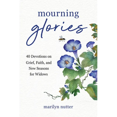 Mourning Glories: 40 Devotions on Grief, Faith, and New Seasons for Widows