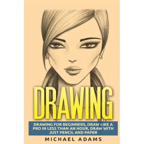Drawing: Drawing for Beginners- Drawing Like a Pro in Less than an Hour with just Pencil and Paper