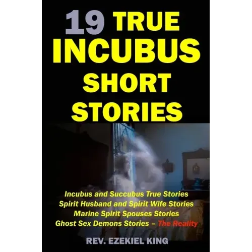 19 True Incubus Short Stories: Incubus and Succubus True Stories, Spirit Husband and Spirit Wife Stories, Marine Spirit Spouses Stories, Ghost Sex De