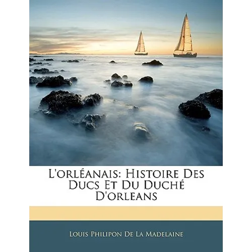L'orléanais: Histoire Des Ducs Et Du Duché D'orleans