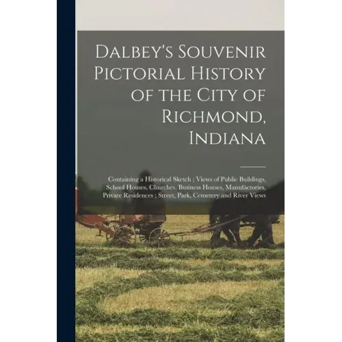 Dalbey's Souvenir Pictorial History of the City of Richmond, Indiana: Containing a Historical Sketch; Views of Public Buildings, School Houses, Church