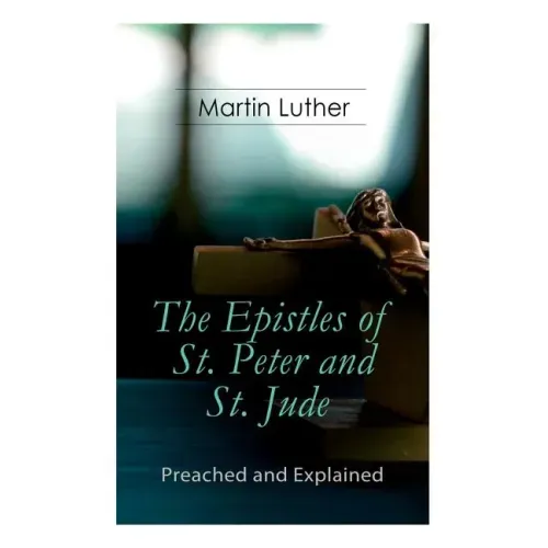 The Epistles of St. Peter and St. Jude - Preached and Explained: A Critical Commentary on the Foundation of Faith