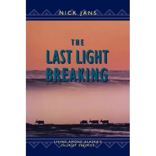 The Last Light Breaking: Living Among Alaska's Inupiat