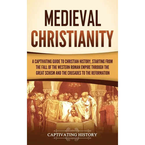 Medieval Christianity: A Captivating Guide to Christian History, Starting from the Fall of the Western Roman Empire through the Great Schism