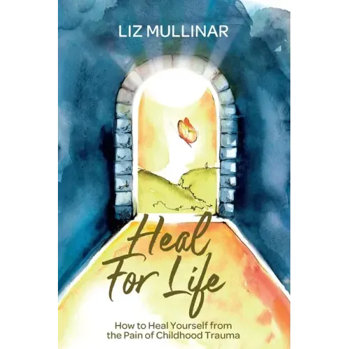 Heal For Life: How to Heal Yourself from the Pain of Childhood Trauma