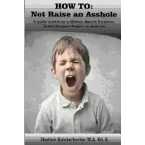 How to: Not Raise an Asshole: A guide from a Mother & Teacher who knows assholes
