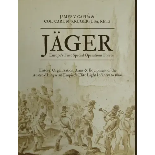 Jäger: Europe's First Special Operations Forces: History, Organization, Arms & Equipment of the Austro-Hungarian Empire's Elite Light Infantry to 1866